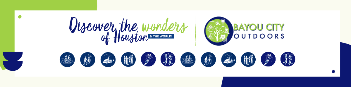 Discover the Wonders of the Houston & THE WORLD. Bayou City Outdoors Logo. Under both of those are icons of activities. A blue circle with graphic inside.  1. 2 people biking 2. 2 people hiking. 3. A person camping 4. 4 people in a circle at a social. 5 3 people playing volleyball.  The icons repeat.
